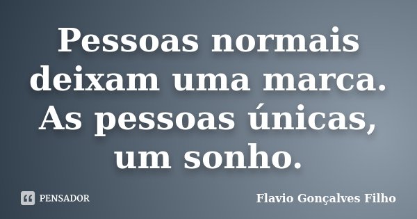 Pessoas normais deixam uma marca. As pessoas únicas, um sonho.... Frase de Flavio Gonçalves Filho.