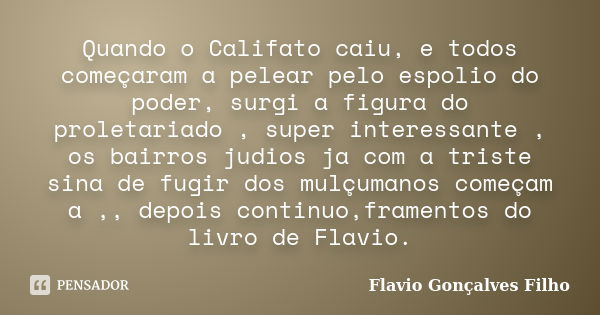 Quando o Califato caiu, e todos começaram a pelear pelo espolio do poder, surgi a figura do proletariado , super interessante , os bairros judios ja com a trist... Frase de Flavio Gonçalves Filho.