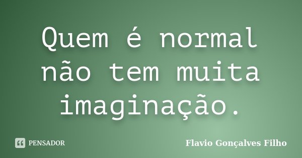 Quem é normal não tem muita imaginação.... Frase de Flavio Gonçalves Filho.