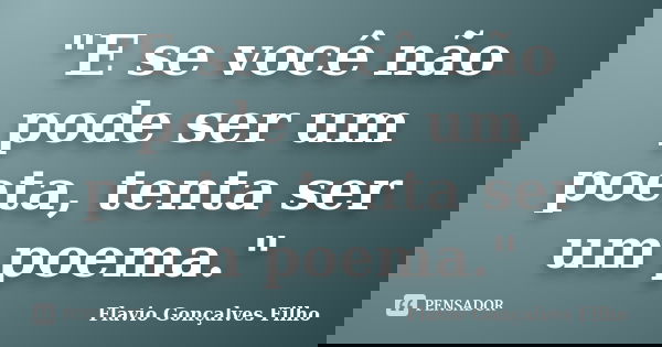"E se você não pode ser um poeta, tenta ser um poema."... Frase de Flavio Gonçalves Filho.
