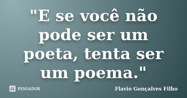 "E se você não pode ser um poeta, tenta ser um poema."... Frase de Flavio Gonçalves Filho.