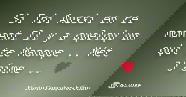 Si Toi Aussi en ce moment Il y a quelqu'un qui te Manque .. Mét J'aime .. ♥... Frase de Flavio Gonçalves Filho.