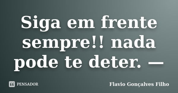 Siga em frente sempre!! nada pode te deter. —... Frase de Flavio Gonçalves Filho.