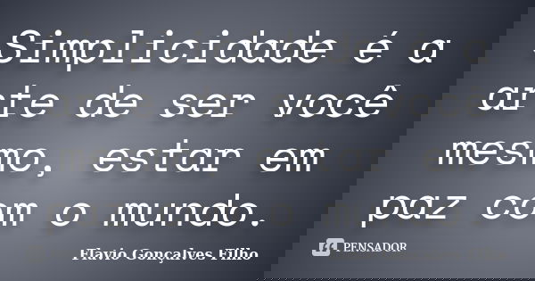 Simplicidade é a arte de ser você mesmo, estar em paz com o mundo.... Frase de Flavio Gonçalves Filho.