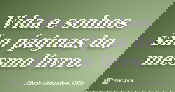 Vida e sonhos são páginas do mesmo livro.... Frase de Flavio Gonçalves Filho.