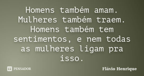 Homens também amam. Mulheres também traem. Homens também tem sentimentos, e nem todas as mulheres ligam pra isso.... Frase de Flávio Henrique.