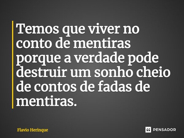 ⁠Temos que viver no conto de mentiras porque a verdade pode destruir um sonho cheio de contos de fadas de mentiras.⁠... Frase de Flavio Herinque.