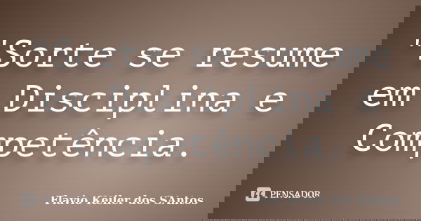 "Sorte se resume em Disciplina e Competência.... Frase de Flavio Keiler dos Santos.