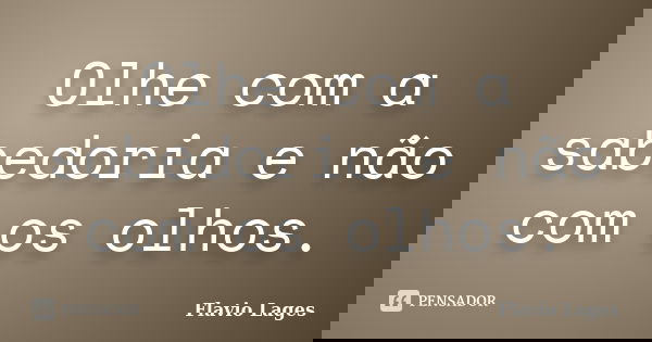 Olhe com a sabedoria e não com os olhos.... Frase de Flavio Lages.