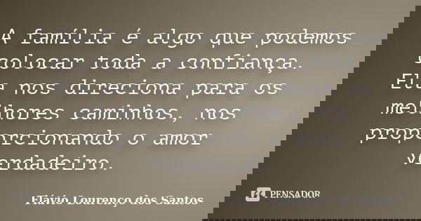 A família é algo que podemos colocar toda a confiança. Ela nos direciona para os melhores caminhos, nos proporcionando o amor verdadeiro.... Frase de Flávio Lourenço dos Santos.