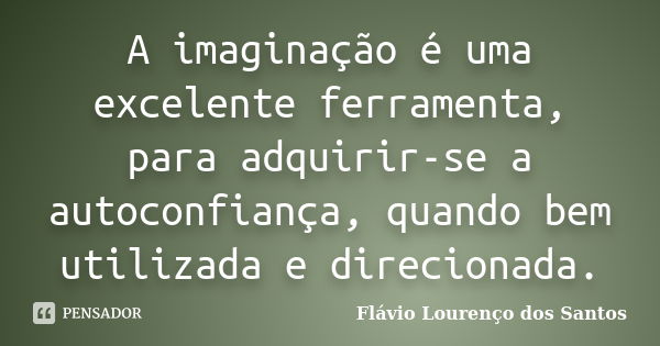 A imaginação é uma excelente ferramenta, para adquirir-se a autoconfiança, quando bem utilizada e direcionada.... Frase de Flávio Lourenço dos Santos.