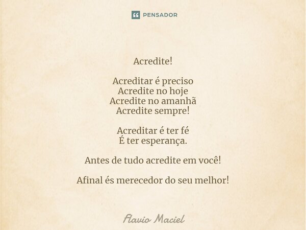 ⁠Acredite! Acreditar é preciso Acredite no hoje Acredite no amanhã Acredite sempre! Acreditar é ter fé É ter esperança. Antes de tudo acredite em você! Afinal é... Frase de Flavio Maciel.