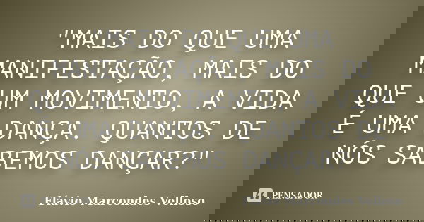 "MAIS DO QUE UMA MANIFESTAÇÃO, MAIS DO QUE UM MOVIMENTO, A VIDA É UMA DANÇA. QUANTOS DE NÓS SABEMOS DANÇAR?"... Frase de Flávio Marcondes Velloso.