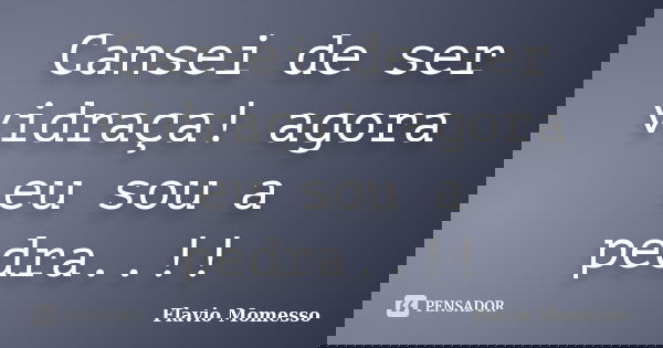 Cansei de ser vidraça! agora eu sou a pedra..!!... Frase de Flavio Momesso.