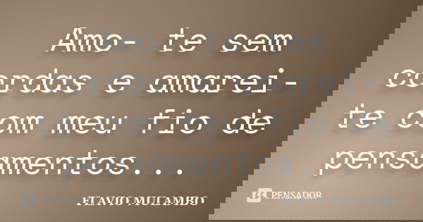 Amo- te sem cordas e amarei-te com meu fio de pensamentos...... Frase de FLAVIO MULAMBO.
