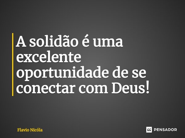 ⁠A solidão é uma excelente oportunidade de se conectar com Deus!... Frase de Flavio Nicóla.