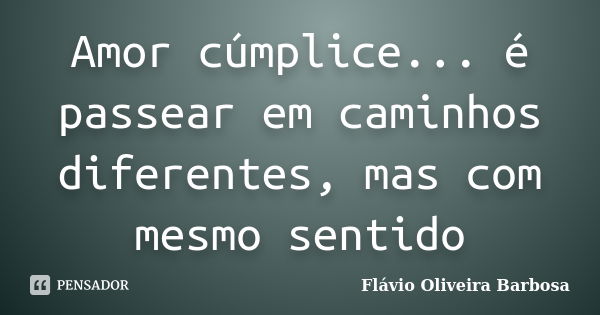 Amor cúmplice... é passear em caminhos diferentes, mas com mesmo sentido... Frase de Flávio Oliveira Barbosa.