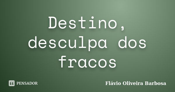 Destino, desculpa dos fracos... Frase de Flávio Oliveira Barbosa.