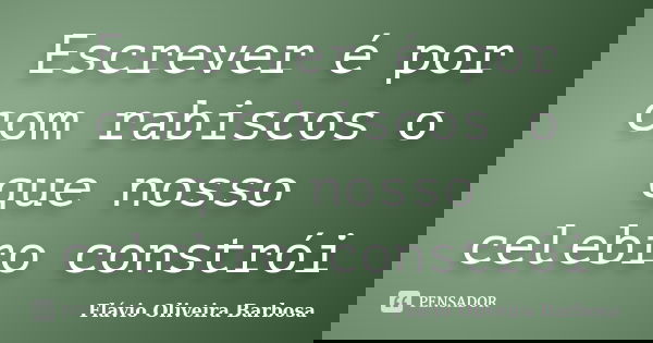 Escrever é por com rabiscos o que nosso celebro constrói... Frase de Flávio Oliveira Barbosa.