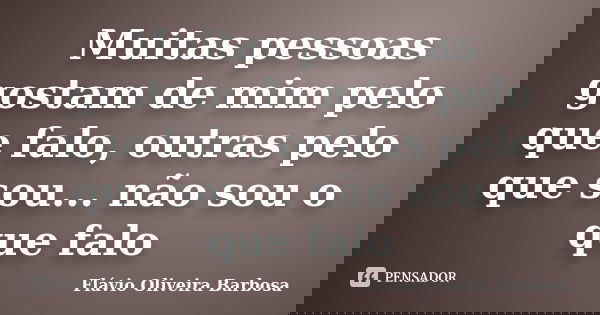 Muitas pessoas gostam de mim pelo que falo, outras pelo que sou... não sou o que falo... Frase de Flávio Oliveira Barbosa.