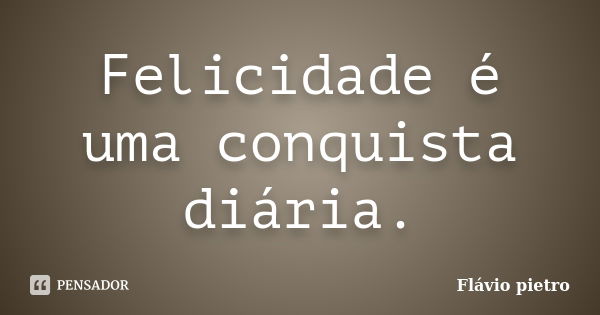 Felicidade é uma conquista diária.... Frase de Flavio Pietro.