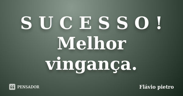 S U C E S S O ! Melhor vingança.... Frase de Flavio Pietro.