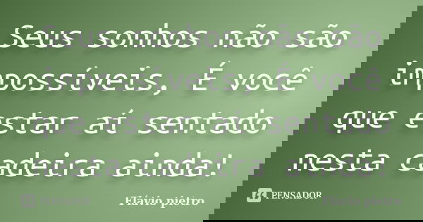 Seus sonhos não são impossíveis, É você que estar aí sentado nesta cadeira ainda!... Frase de Flavio Pietro.