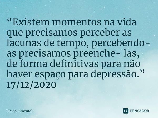 ⁠“Existem momentos na vida que precisamos perceber as lacunas de tempo, percebendo- as precisamos preenche- las, de forma definitivas para não haver espaço para... Frase de Flávio Pimentel.