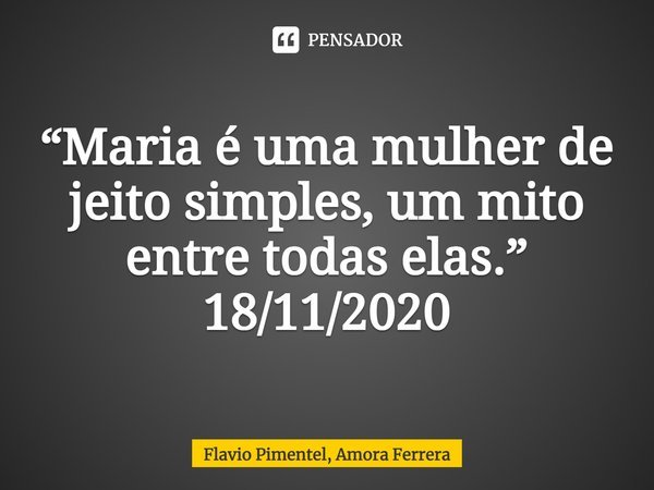⁠⁠“Maria é uma mulher de jeito simples, um mito entre todas elas.”
18/11/2020... Frase de Flavio Pimentel, Amora Ferrera.