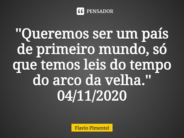 ⁠''Queremos ser um país de primeiro mundo, só que temos leis do tempo do arco da velha.''
04/11/2020... Frase de Flávio Pimentel.