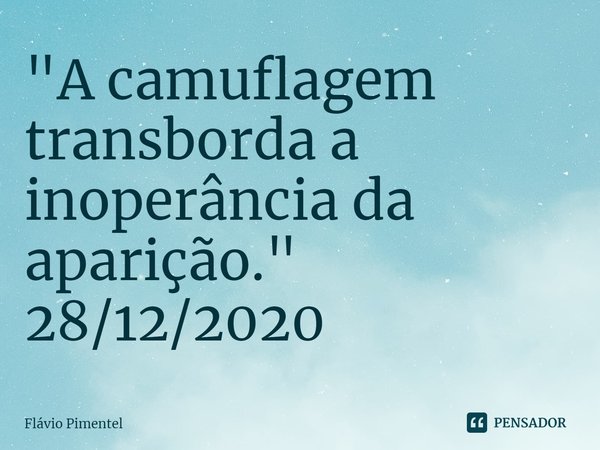 ⁠"A camuflagem transborda a inoperância da aparição."
28/12/2020... Frase de Flávio Pimentel.