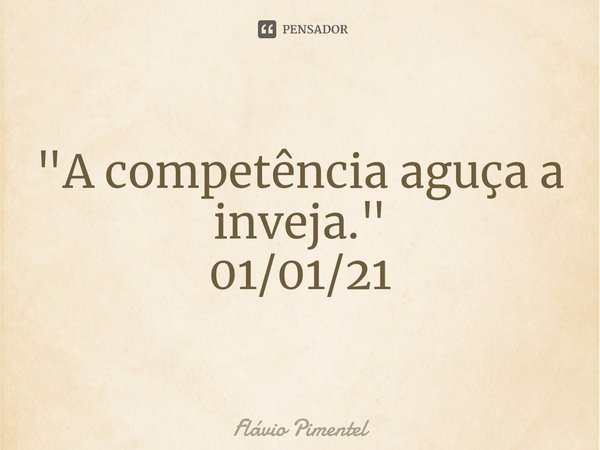 ⁠"A competência aguça a inveja."
01/01/21... Frase de Flávio Pimentel.
