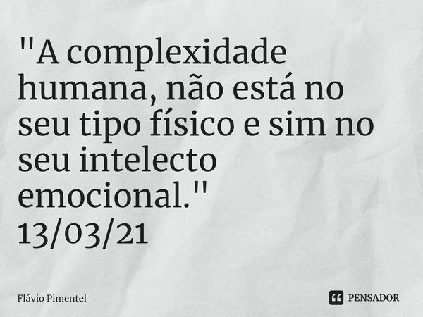 ⁠"A complexidade humana, não está no seu tipo físico e sim no seu intelecto emocional."
13/03/21... Frase de Flávio Pimentel.