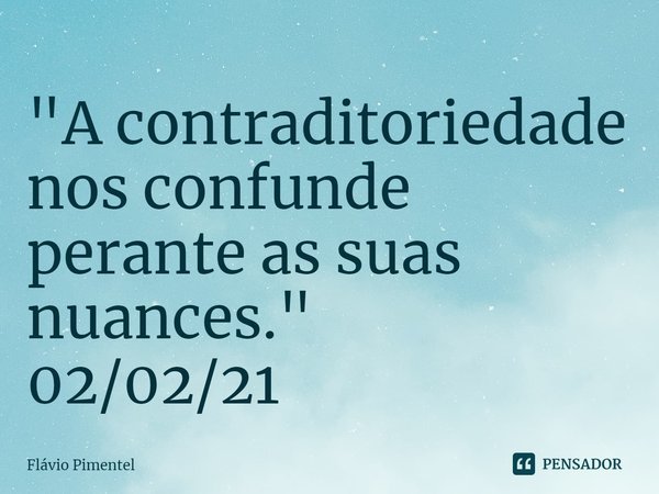 ⁠"A contraditoriedade nos confunde perante as suas nuances."
02/02/21... Frase de Flávio Pimentel.
