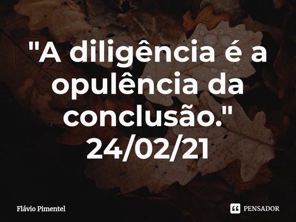 ⁠"A diligência é a opulência da conclusão."
24/02/21... Frase de Flávio Pimentel.