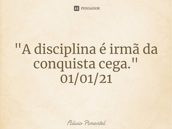 ⁠"A disciplina é irmã da conquista cega."
01/01/21... Frase de Flávio Pimentel.