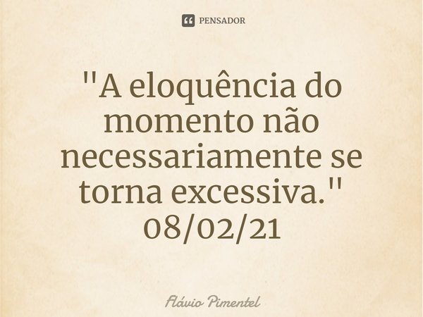 ⁠"A eloquência do momento não necessariamente se torna excessiva."
08/02/21... Frase de Flávio Pimentel.