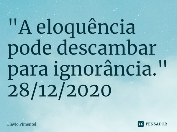 ⁠"A eloquência pode descambar para ignorância."
28/12/2020... Frase de Flávio Pimentel.