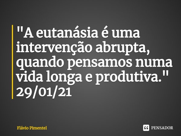 ⁠"A eutanásia é uma intervenção abrupta, quando pensamos numa vida longa e produtiva."
29/01/21... Frase de Flávio Pimentel.