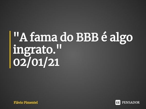 ⁠⁠"A fama do BBB é algo ingrato."
02/01/21... Frase de Flávio Pimentel.