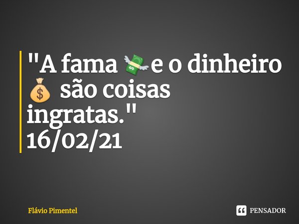 ⁠"A fama 💸e o dinheiro 💰 são coisas ingratas."
16/02/21... Frase de Flávio Pimentel.