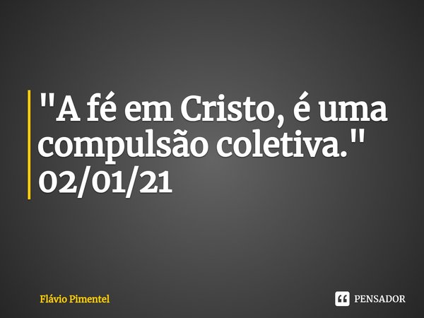 ⁠⁠"A fé em Cristo, é uma compulsão coletiva."
02/01/21... Frase de Flávio Pimentel.