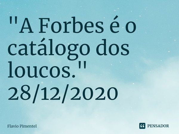 ⁠"A Forbes é o catálogo dos loucos."
28/12/2020... Frase de Flávio Pimentel.