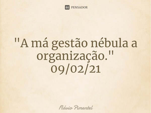 ⁠"A má gestão nébula a organização."
09/02/21... Frase de Flávio Pimentel.