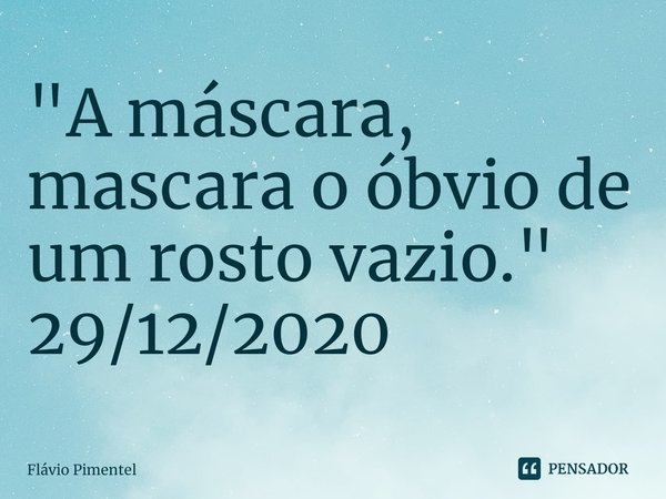 ⁠"A máscara, mascara o óbvio de um rosto vazio."
29/12/2020... Frase de Flávio Pimentel.