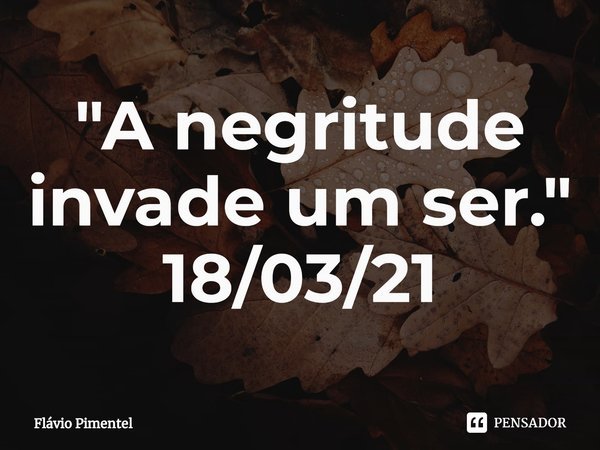 ⁠"A negritude invade um ser."
18/03/21... Frase de Flávio Pimentel.