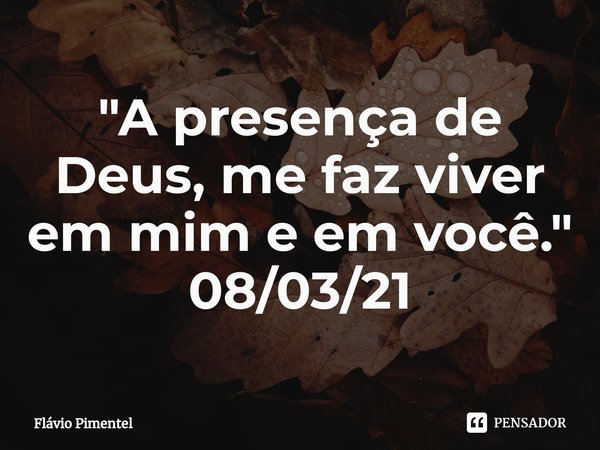 ⁠"A presença de Deus, me faz viver em mim e em você."
08/03/21... Frase de Flávio Pimentel.