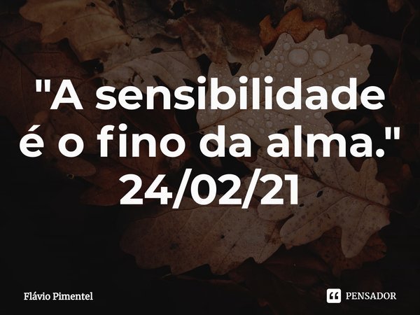 "A⁠ sensibilidade é o fino da alma."
24/02/21... Frase de Flávio Pimentel.