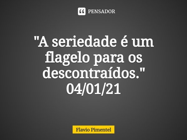 ⁠"A seriedade é um flagelo para os descontraídos."
04/01/21... Frase de Flávio Pimentel.