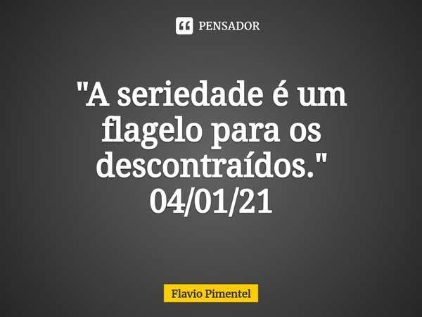 ⁠"A seriedade é um flagelo para os descontraídos."
04/01/21... Frase de Flávio Pimentel.